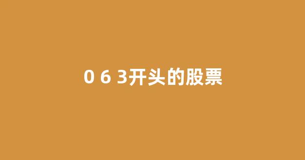 0 6 3开头的股票(6开头和0开头的股票哪个好)_https://www.qgjzrcxxzxpt.com_中金所_第1张